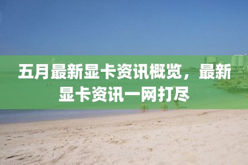 五月最新显卡资讯概览，最新显卡资讯一网打尽