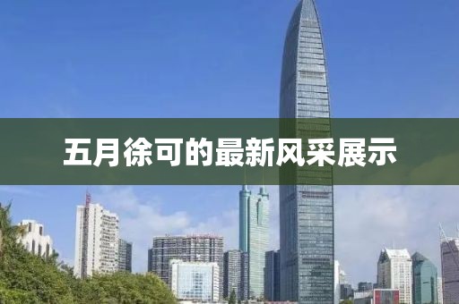 五月徐可的最新风采展示