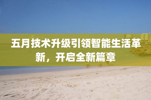五月技术升级引领智能生活革新，开启全新篇章