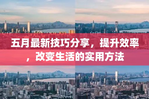 五月最新技巧分享，提升效率，改变生活的实用方法