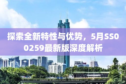 探索全新特性与优势，5月SS00259最新版深度解析