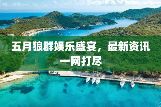 五月狼群娱乐盛宴，最新资讯一网打尽