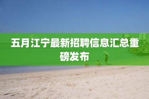 五月江宁最新招聘信息汇总重磅发布