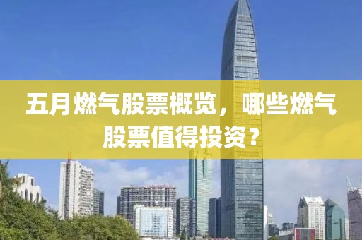 五月燃气股票概览，哪些燃气股票值得投资？