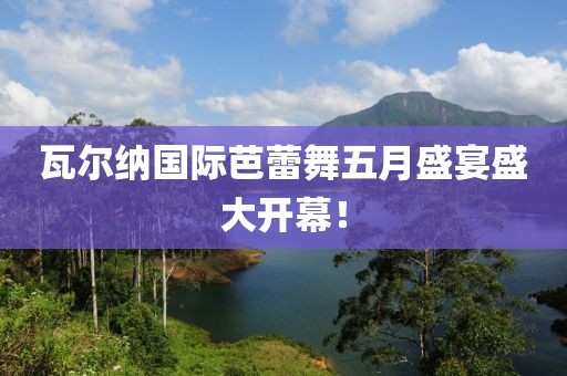 瓦尔纳国际芭蕾舞五月盛宴盛大开幕！