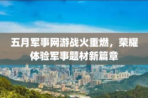五月军事网游战火重燃，荣耀体验军事题材新篇章