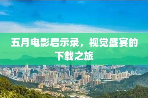 五月电影启示录，视觉盛宴的下载之旅