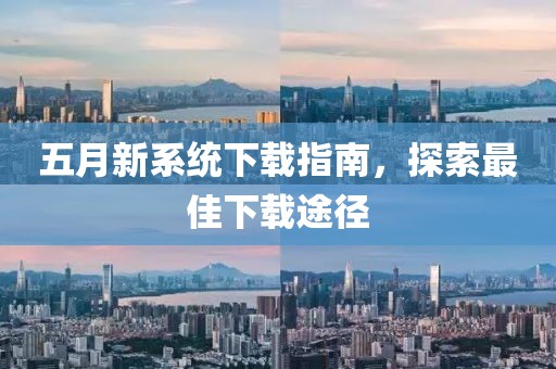 五月新系统下载指南，探索最佳下载途径