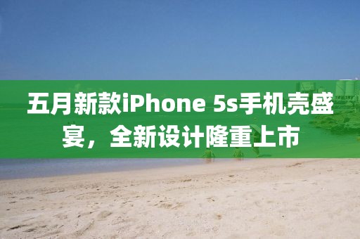 五月新款iPhone 5s手机壳盛宴，全新设计隆重上市
