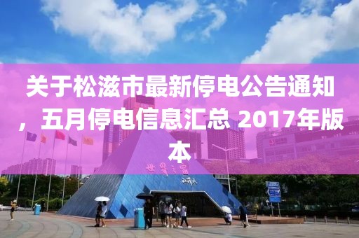 关于松滋市最新停电公告通知，五月停电信息汇总 2017年版本