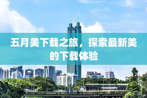 五月美下载之旅，探索最新美的下载体验