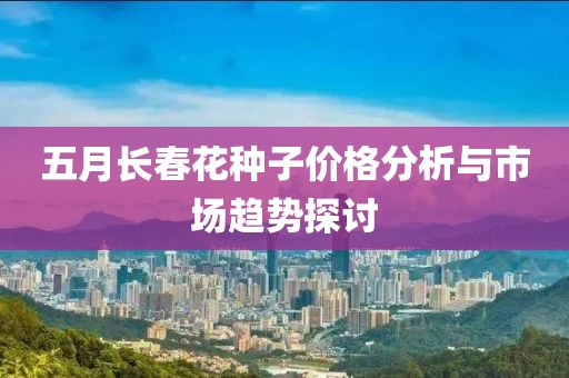 五月长春花种子价格分析与市场趋势探讨