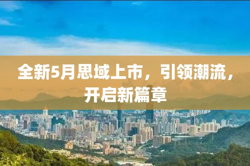 全新5月思域上市，引领潮流，开启新篇章