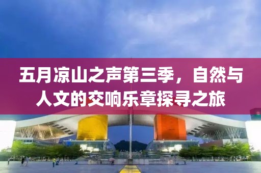五月凉山之声第三季，自然与人文的交响乐章探寻之旅