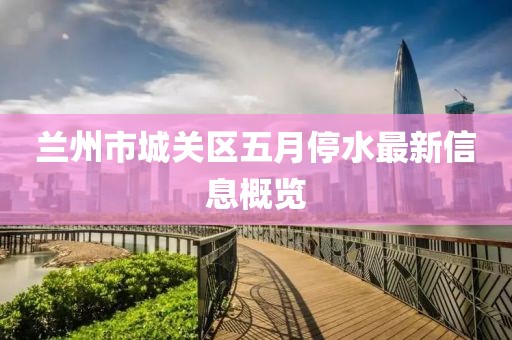 兰州市城关区五月停水最新信息概览