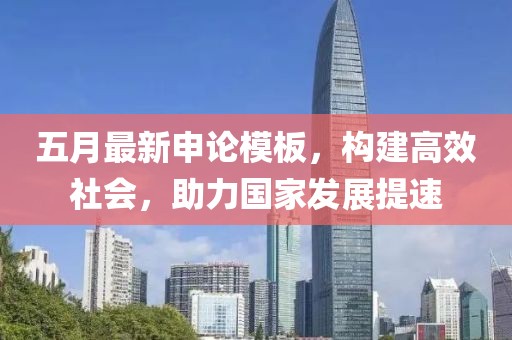五月最新申论模板，构建高效社会，助力国家发展提速