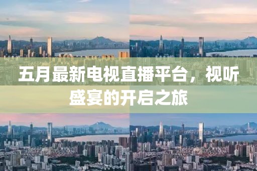 五月最新电视直播平台，视听盛宴的开启之旅