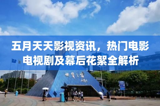 五月天天影视资讯，热门电影电视剧及幕后花絮全解析