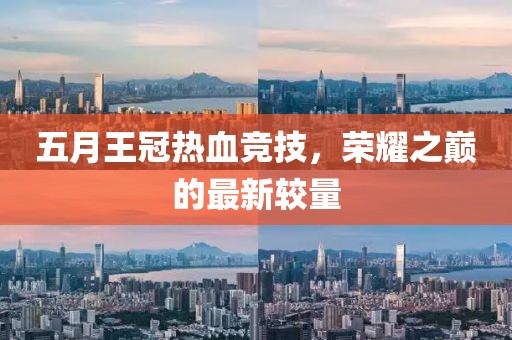 五月王冠热血竞技，荣耀之巅的最新较量