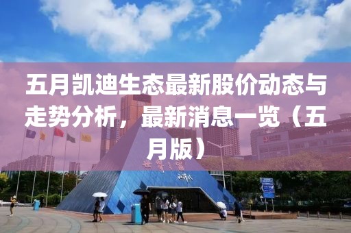 五月凯迪生态最新股价动态与走势分析，最新消息一览（五月版）