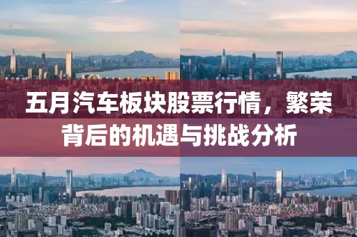 五月汽车板块股票行情，繁荣背后的机遇与挑战分析