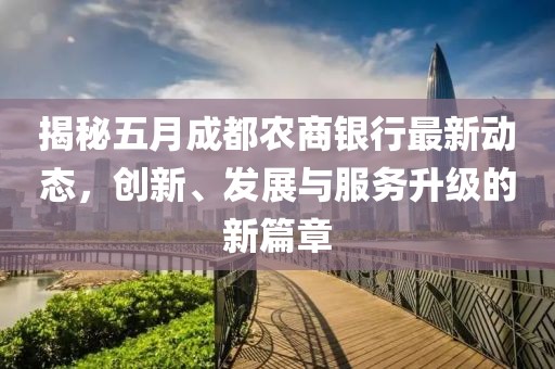 揭秘五月成都农商银行最新动态，创新、发展与服务升级的新篇章