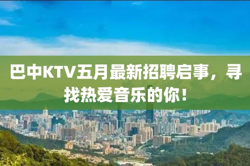 巴中KTV五月最新招聘启事，寻找热爱音乐的你！
