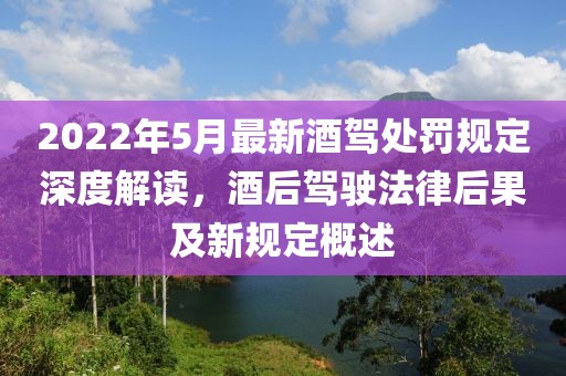 2022年5月最新酒驾处罚规定深度解读，酒后驾驶法律后果及新规定概述