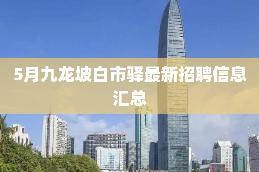 5月九龙坡白市驿最新招聘信息汇总