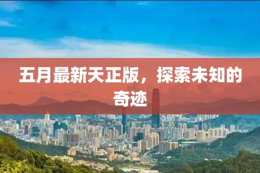 五月最新天正版，探索未知的奇迹