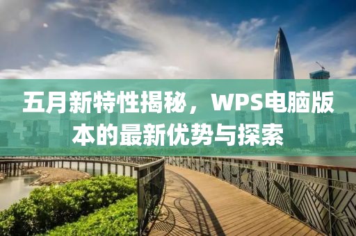 五月新特性揭秘，WPS电脑版本的最新优势与探索
