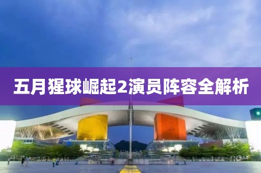 五月猩球崛起2演员阵容全解析
