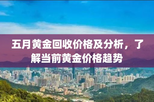 五月黄金回收价格及分析，了解当前黄金价格趋势