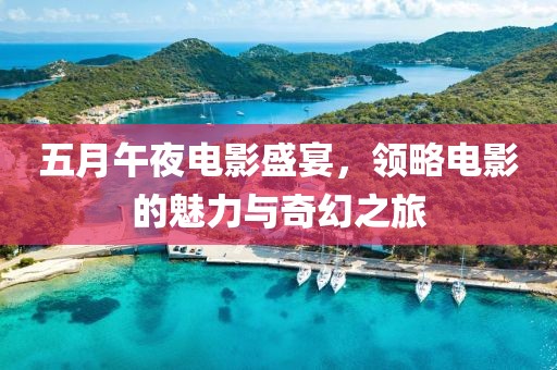 五月午夜电影盛宴，领略电影的魅力与奇幻之旅