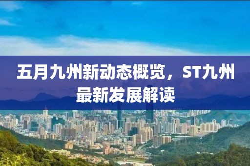 五月九州新动态概览，ST九州最新发展解读