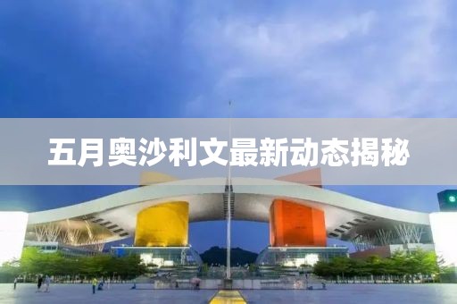 五月奥沙利文最新动态揭秘