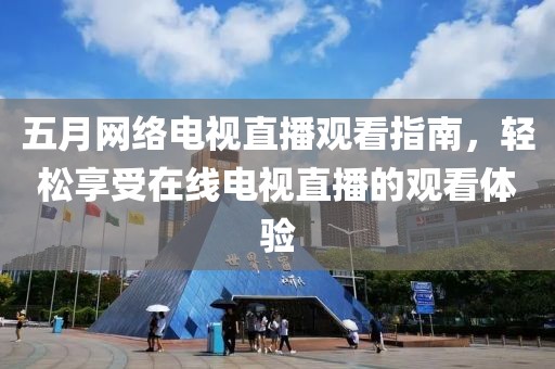 五月网络电视直播观看指南，轻松享受在线电视直播的观看体验