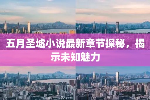 五月圣墟小说最新章节探秘，揭示未知魅力