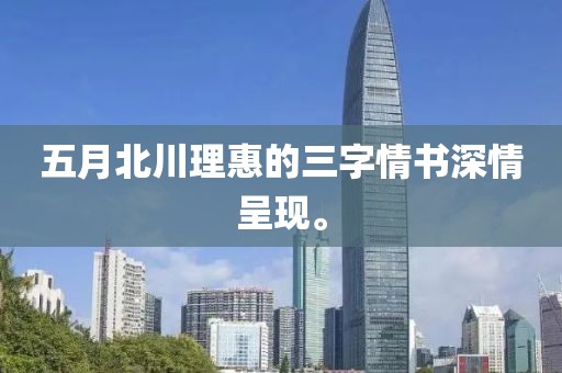 五月北川理惠的三字情书深情呈现。