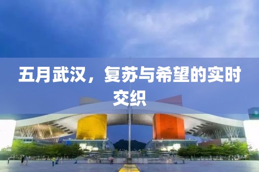 五月武汉，复苏与希望的实时交织