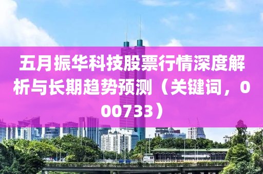 五月振华科技股票行情深度解析与长期趋势预测（关键词，000733）