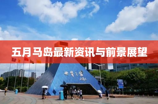 五月马岛最新资讯与前景展望