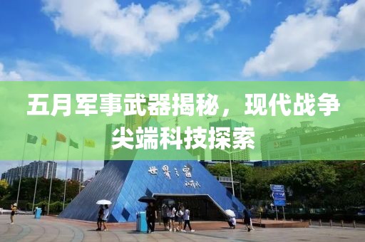 五月军事武器揭秘，现代战争尖端科技探索