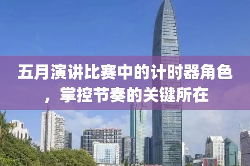 五月演讲比赛中的计时器角色，掌控节奏的关键所在