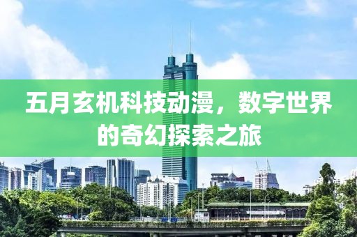 五月玄机科技动漫，数字世界的奇幻探索之旅