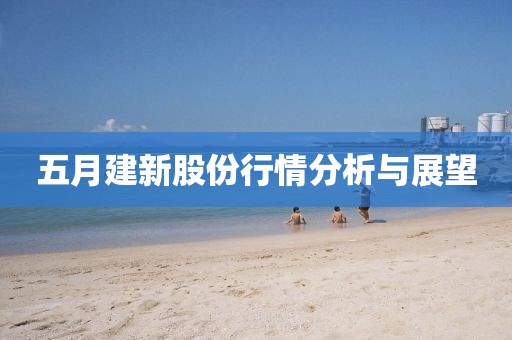 五月建新股份行情分析与展望