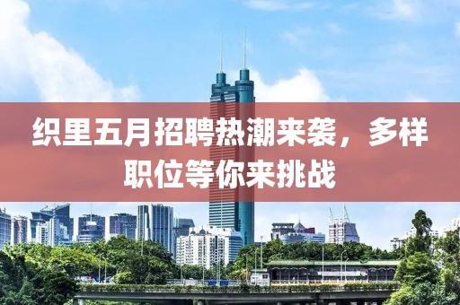 织里五月招聘热潮来袭，多样职位等你来挑战