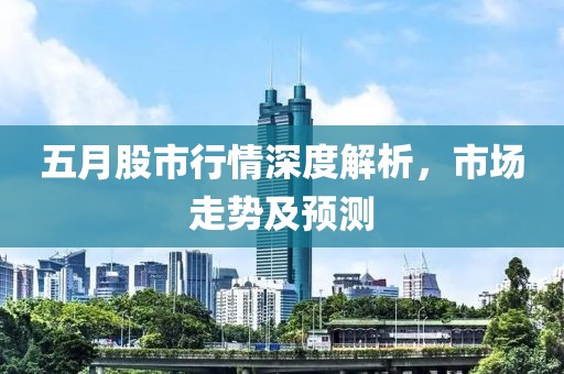五月股市行情深度解析，市场走势及预测