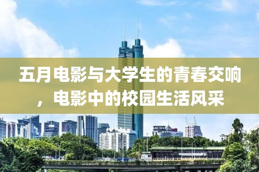 五月电影与大学生的青春交响，电影中的校园生活风采