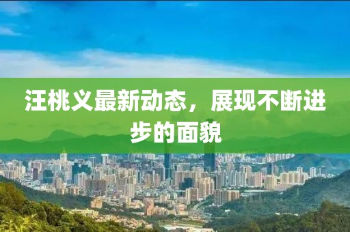 汪桃义最新动态，展现不断进步的面貌